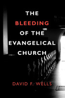 The Bleeding of the Evangelical Church (Wells) The Bleeding of the Evangelical Church (Wells)