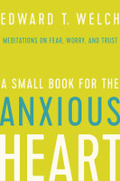 A Small Book for the Anxious Heart: Meditations on Fear, Worry, and Trust (Welch) A Small Book for the Anxious Heart: Meditations on Fear, Worry, and Trust (Welch)