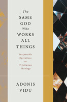 The Same God Who Works All Things: Inseparable Operations in Trinitarian Theology (Vidu)
