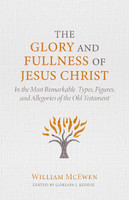 The Glory and Fullness of Christ: In the Most Remarkable Types, Figures, and Allegories of the Old Testament (McEwen) The Glory and Fullness of Christ: In the Most Remarkable Types, Figures, and Allegories of the Old Testament (McEwen)