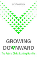 Growing Downward: The Path of Christ-Exalting Humility (Thompson) Growing Downward: The Path of Christ-Exalting Humility (Thompson)