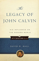 The Legacy of John Calvin: His Influence on the Modern World (Hall) The Legacy of John Calvin: His Influence on the Modern World (Hall)