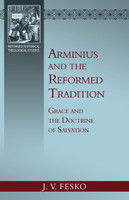 Arminius and the Reformed Tradition: Grace and the Doctrine of Salvation (Fesko) Arminius and the Reformed Tradition: Grace and the Doctrine of Salvation (Fesko)