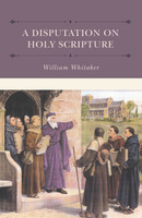 A Disputation on Holy Scripture (Whitaker) A Disputation on Holy Scripture (Whitaker)