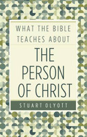 What the Bible Teaches about the Person of Christ (Olyott)