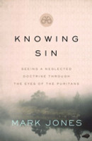 Knowing Sin: Seeing a Neglected Doctrine Through the Eyes of the Puritans (Jones) Knowing Sin: Seeing a Neglected Doctrine Through the Eyes of the Puritans (Jones)
