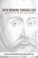 Faith Working through Love: The Theology of William Perkins (Beeke, Payne & Yuille) Faith Working through Love: The Theology of William Perkins (Beeke, Payne & Yuille)