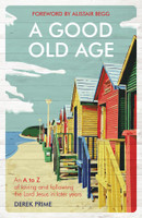 A Good Old Age: An A to Z of Loving and Following the Lord Jesus in Later Years (Prime)