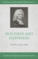 Holiness and Happiness: The Piety of Isaac Watts - Profiles in Reformed Spirituality (Stokes) Holiness and Happiness: The Piety of Isaac Watts - Profiles in Reformed Spirituality (Stokes)