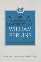 The Labors of a Godly and Learned Divine, William Perkins: Including Previously Unpublished Sermons (Payne & Yuille) The Labors of a Godly and Learned Divine, William Perkins: Including Previously Unpublished Sermons (Payne & Yuille)