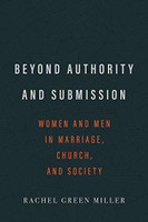 Beyond Authority and Submission: Women and Men in Marriage, Church, and Society  (Miller)
