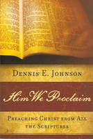 Him We Proclaim: Preaching Christ from All the Scriptures (Johnson) Him We Proclaim: Preaching Christ from All the Scriptures (Johnson)