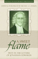 A Sweet Flame: Piety in the Letters of Jonathan Edwards - Profiles in Reformed Spirituality (Haykin, ed.) A Sweet Flame: Piety in the Letters of Jonathan Edwards - Profiles in Reformed Spirituality (Haykin, ed.)