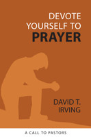 Devote Yourself to Prayer: A Call to Pastors (Irving) Devote Yourself to Prayer: A Call to Pastors (Irving)