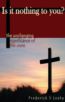 Is It Nothing to You?: The Unchanging Significance of the Cross (Leahy)