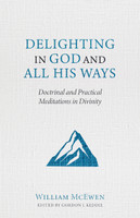 Delighting in God and All His Ways: Doctrinal and Practical Meditations in Divinity (McEwen) Delighting in God and All His Ways: Doctrinal and Practical Meditations in Divinity (McEwen)