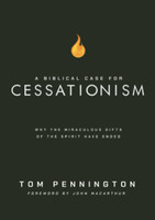 A Biblical Case for Cessationism: Why the Miraculous Gifts of the Spirit Have Ended (Pennington)