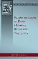 Predestination in Early Modern Reformed Theology (Muller) Predestination in Early Modern Reformed Theology (Muller)