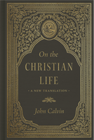 On the Christian Life, A New Translation (Calvin) On the Christian Life, A New Translation (Calvin)