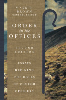 Order in the Offices: Essays Defining the Roles of Church Officers, Second Edition (Brown ed.)