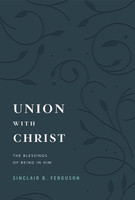 Union with Christ: The Blessings of Being in Him (Ferguson)