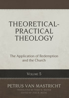 Theoretical-Practical Theology, Volume 5: The Application of Redemption and the Church (Van Mastricht) Theoretical-Practical Theology, Volume 5: The Application of Redemption and the Church (Van Mastricht)