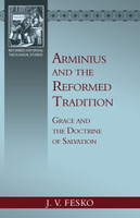 EBOOK Arminius and the Reformed Tradition: Grace and the Doctrine of Salvation (Fesko)