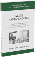 God's Ambassadors: The Westminster Assembly and the Reformation of the English Pulpit, 1643-1653 (Van Dixhoorn, Chad)