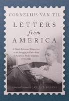 Letters from America: A Dutch Reformed Perspective on the Struggle for Orthodoxy in American Presbyterianism (1935–1940) (Van Til)