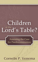 Children at the Lord's Table? Assessing the Case for Paedocommunion (Venema) Children at the Lord's Table? Assessing the Case for Paedocommunion (Venema)