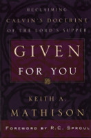 Given for You: Reclaiming Calvin's Doctrine of the Lord's Supper (Mathison) Given for You: Reclaiming Calvin's Doctrine of the Lord's Supper (Mathison)