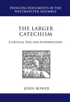 The Larger Catechism: A Critical Text and Introduction - Principal Documents of the Westminster Assembly (Bower, ed.) The Larger Catechism: A Critical Text and Introduction - Principal Documents of the Westminster Assembly (Bower, ed.)