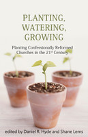 Planting, Watering, Growing: Planting Confessionally Reformed Churches in the 21st Century (Hyde & Lems) Planting, Watering, Growing: Planting Confessionally Reformed Churches in the 21st Century (Hyde & Lems)