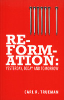 Reformation: Yesterday, Today & Tomorrow (Trueman)