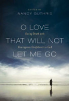 O Love That Will Not Let Me Go: Facing Death with Courageous Confidence in God (Guthrie) O Love That Will Not Let Me Go: Facing Death with Courageous Confidence in God (Guthrie)
