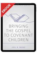 EBOOK Bringing the Gospel to Covenant Children (Beeke) EBOOK Bringing the Gospel to Covenant Children (Beeke)