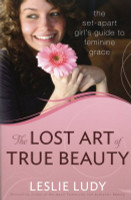 The Lost Art of True Beauty: The Set-Apart Girl's Guide to Feminine Grace (Ludy)