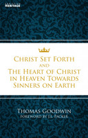 Christ Set Forth and the Heart of Christ Towards Sinners on the Earth (Goodwin) Christ Set Forth and the Heart of Christ Towards Sinners on the Earth (Goodwin)