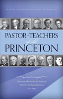 Pastor-Teachers of Old Princeton: Memorial Addresses for the Faculty of Princeton Theological Seminary 1812-1921 (Garretson) Pastor-Teachers of Old Princeton: Memorial Addresses for the Faculty of Princeton Theological Seminary 1812-1921 (Garretson)