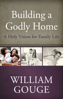 Building a Godly Home, Volume 1: A Holy Vision for Family Life (Gouge) Building a Godly Home, Volume 1: A Holy Vision for Family Life (Gouge)