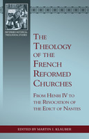 The Theology of the French Reformed Churches: From Henry IV to the Revocation of the Edict of Nantes (Klauber) The Theology of the French Reformed Churches: From Henry IV to the Revocation of the Edict of Nantes (Klauber)