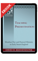 EBOOK Teaching Predestination: Elnathan Parr and Pastoral Ministry in Early Stuart England - EBOOK (Kranendonk) EBOOK Teaching Predestination: Elnathan Parr and Pastoral Ministry in Early Stuart England - EBOOK (Kranendonk)