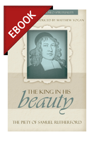 EBOOK The King in His Beauty: The Piety of Samuel Rutherford - Profiles in Reformed Spirituality (Vogan, ed.) EBOOK The King in His Beauty: The Piety of Samuel Rutherford - Profiles in Reformed Spirituality (Vogan, ed.)