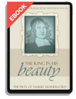 EBOOK The King in His Beauty: The Piety of Samuel Rutherford - Profiles in Reformed Spirituality (Vogan, ed.)