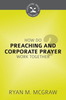 How Do Preaching and Corporate Prayer Work Together? - Cultivating Biblical Godliness Series (McGraw) How Do Preaching and Corporate Prayer Work Together? - Cultivating Biblical Godliness Series (McGraw)