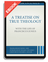 EBOOK A Treatise on True Theology with the Life of Franciscus Junius
