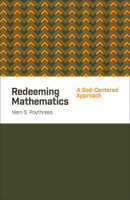 Redeeming Mathematics: A God-Centered Approach (Poythress) Redeeming Mathematics: A God-Centered Approach (Poythress)