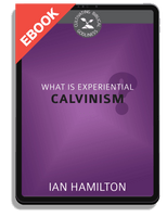 EBOOK What Is Experiential Calvinism? - Cultivating Biblical Godliness Series (Hamilton)