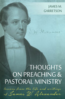 Thoughts on Preaching and Pastoral Ministry: Lessons from the Life and Writings of James W. Alexander (Garretson) Thoughts on Preaching and Pastoral Ministry: Lessons from the Life and Writings of James W. Alexander (Garretson)