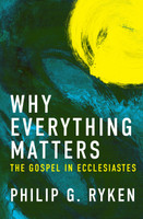 Why Everything Matters: The Gospel in Ecclesiastes (Ryken) Why Everything Matters: The Gospel in Ecclesiastes (Ryken)